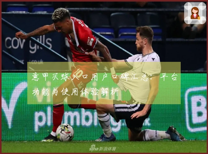 意甲买球入口用户口碑汇总：平台功能与使用体验解析