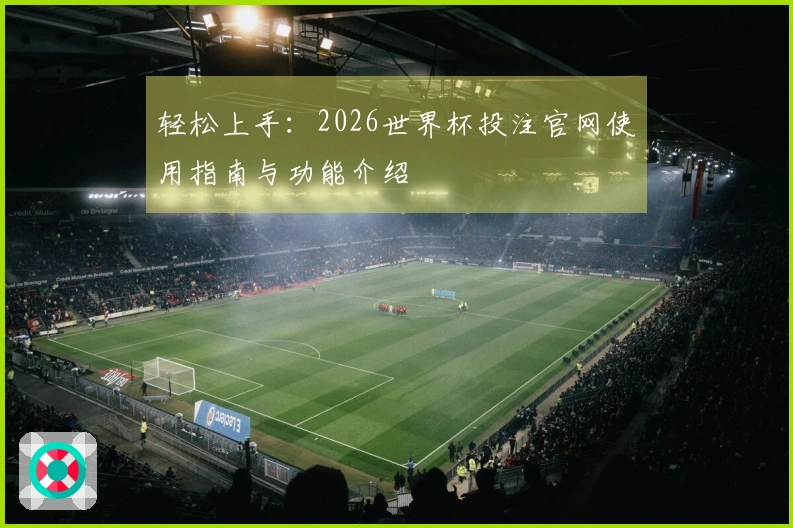 轻松上手：2026世界杯投注官网使用指南与功能介绍