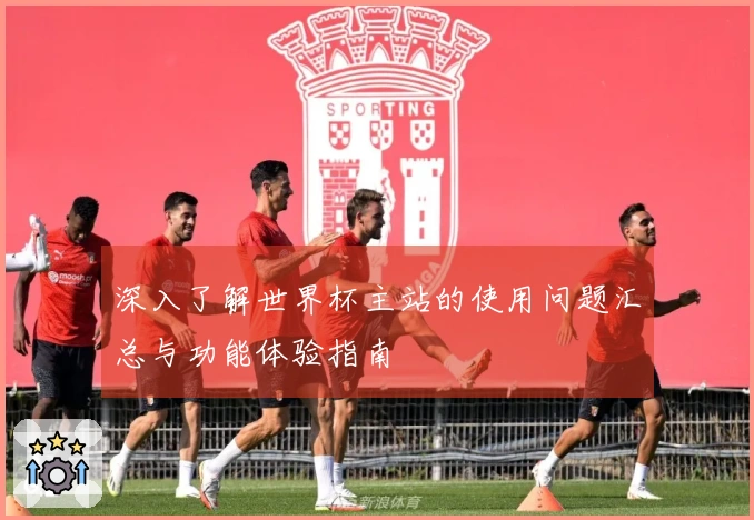 深入了解世界杯主站的使用问题汇总与功能体验指南