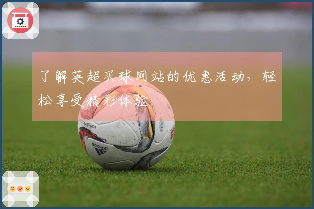 了解英超买球网站的优惠活动，轻松享受精彩体验