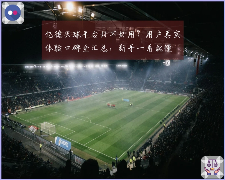 亿德买球平台好不好用？用户真实体验口碑全汇总，新手一看就懂
