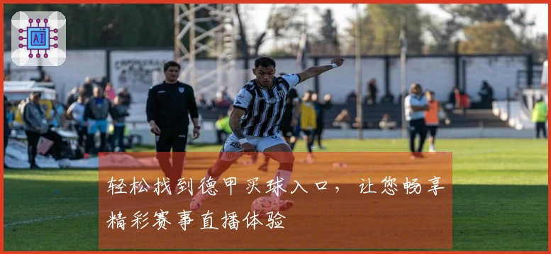 轻松找到德甲买球入口，让您畅享精彩赛事直播体验