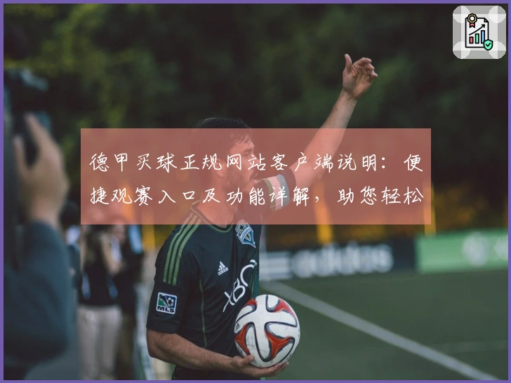 德甲买球正规网站客户端说明：便捷观赛入口及功能详解，助您轻松掌握赛事动态