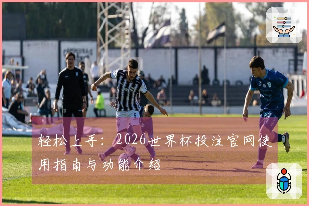 轻松上手：2026世界杯投注官网使用指南与功能介绍