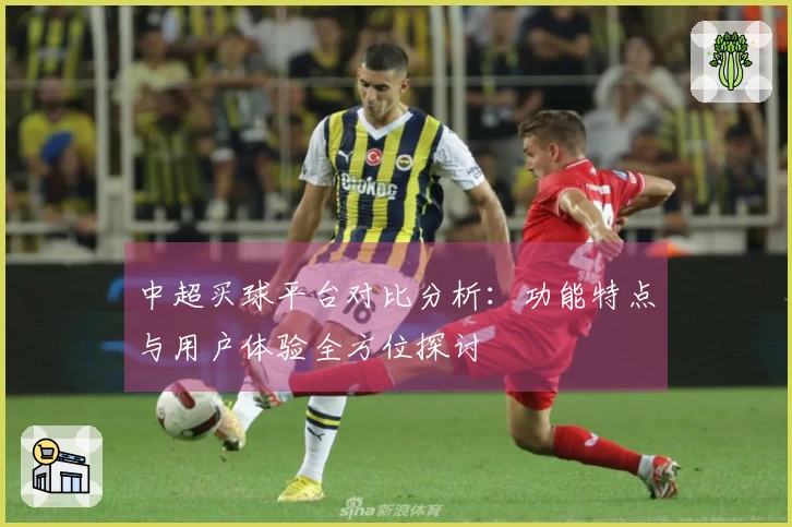 中超买球平台对比分析：功能特点与用户体验全方位探讨