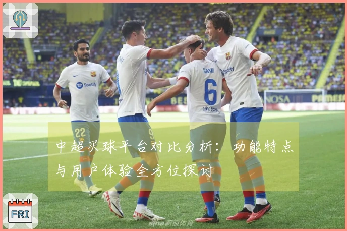 中超买球平台对比分析：功能特点与用户体验全方位探讨