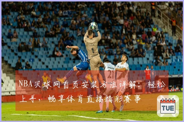 NBA买球网首页安装方法详解：轻松上手，畅享体育直播精彩赛事