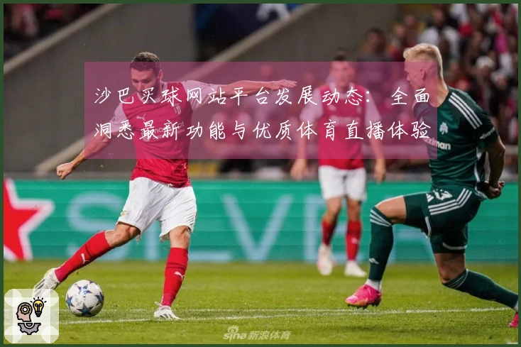 沙巴买球网站平台发展动态：全面洞悉最新功能与优质体育直播体验