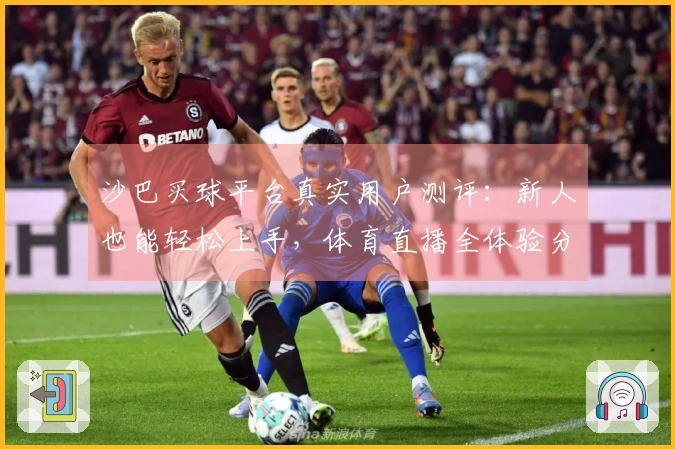 沙巴买球平台真实用户测评：新人也能轻松上手，体育直播全体验分享