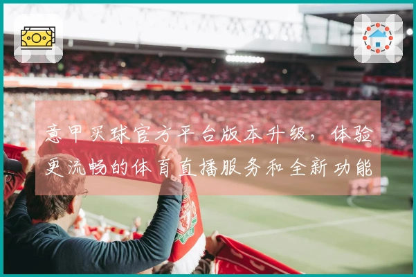 意甲买球官方平台版本升级，体验更流畅的体育直播服务和全新功能介绍