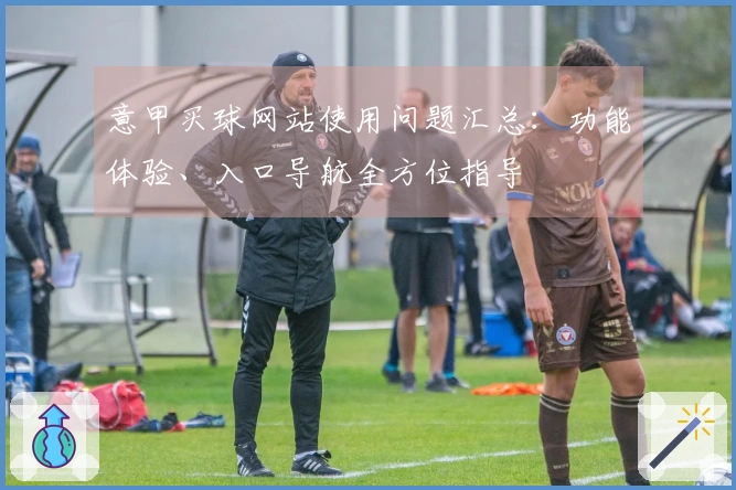 意甲买球网站使用问题汇总：功能体验、入口导航全方位指导