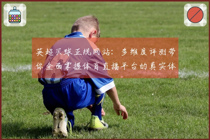 英超买球正规网站：多维度评测带你全面掌握体育直播平台的真实体验