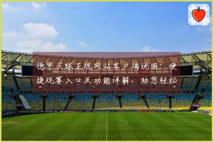 德甲买球正规网站客户端说明：便捷观赛入口及功能详解，助您轻松掌握赛事动态