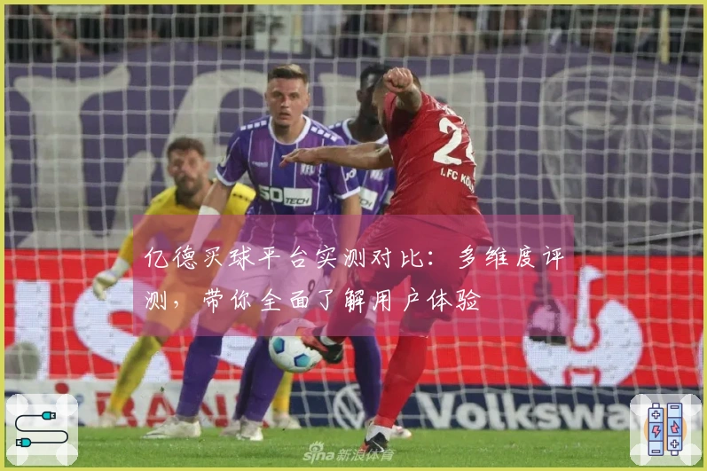 亿德买球平台实测对比：多维度评测，带你全面了解用户体验