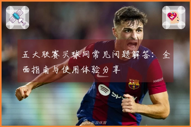 五大联赛买球网常见问题解答：全面指南与使用体验分享